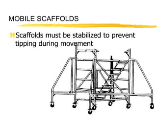 62
MOBILE SCAFFOLDS
Scaffolds must be stabilized to prevent
tipping during movement
 