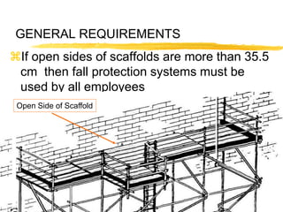8
GENERAL REQUIREMENTS
If open sides of scaffolds are more than 35.5
cm then fall protection systems must be
used by all employees
Open Side of Scaffold
 