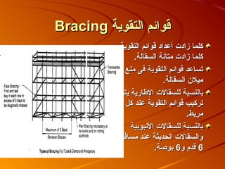‫قوائم التقوية ‪Bracing‬‬
           ‫كلما زادت أعداد قوائم التقوية‬
                ‫كلما زادت متانة السقالة.‬
            ‫تساعد قوائم التقوية فى منع‬
                           ‫ميل ن السقالة.‬
           ‫بالنسبة للسقالت الاطارية يتم‬
             ‫تركيب قوائم التقوية عند كل‬
                                   ‫مربط.‬
               ‫بالنسبة للسقالت النبوبية‬
           ‫والسقالت الحديثة عند مسافة‬
                       ‫6 قدم و6 بوصة.‬
 