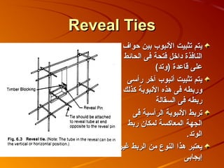 ‫‪Reveal Ties‬‬
       ‫يتم تثبيت النبوب بين حواف‬
        ‫النافذة داخل فتحة فى الحائط‬
                  ‫على قاعدة (وتد(‬
         ‫يتم تثبيت أنبوب آخر رأسى‬
       ‫وربطه فى هذه النبوبة كذلك‬
                   ‫ربطه فى السقالة‬
           ‫تربط النبوبة الرأسية فى‬
         ‫الجهة المعاكسة لمكا ن ربط‬
                             ‫الوتد.‬
      ‫يعتبر هذا النوع من الربط غير‬
                             ‫إيجابى‬
 