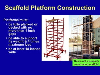 Scaffold Platform Construction <ul><li>Platforms must: </li></ul><ul><ul><li>be fully planked or decked with no more than ...