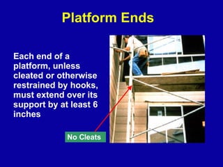 Platform Ends Each end of a platform, unless cleated or otherwise restrained by hooks, must extend over its support by at ...