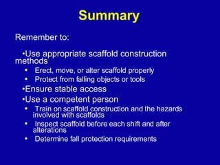 Summary <ul><li>Use appropriate scaffold construction methods </li></ul><ul><ul><li>Erect, move, or alter scaffold properl...