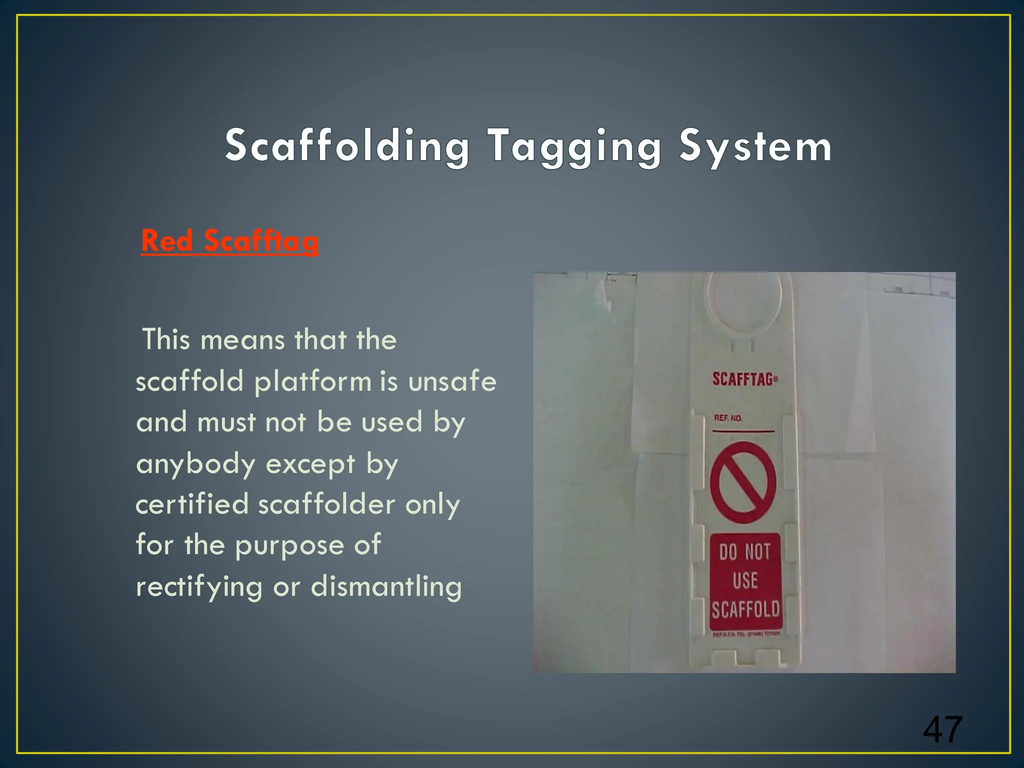 Red Scafftag
This means that the
scaffold platform is unsafe
and must not be used by
anybody except by
certified scaffolder only
for the purpose of
rectifying or dismantling
47
 