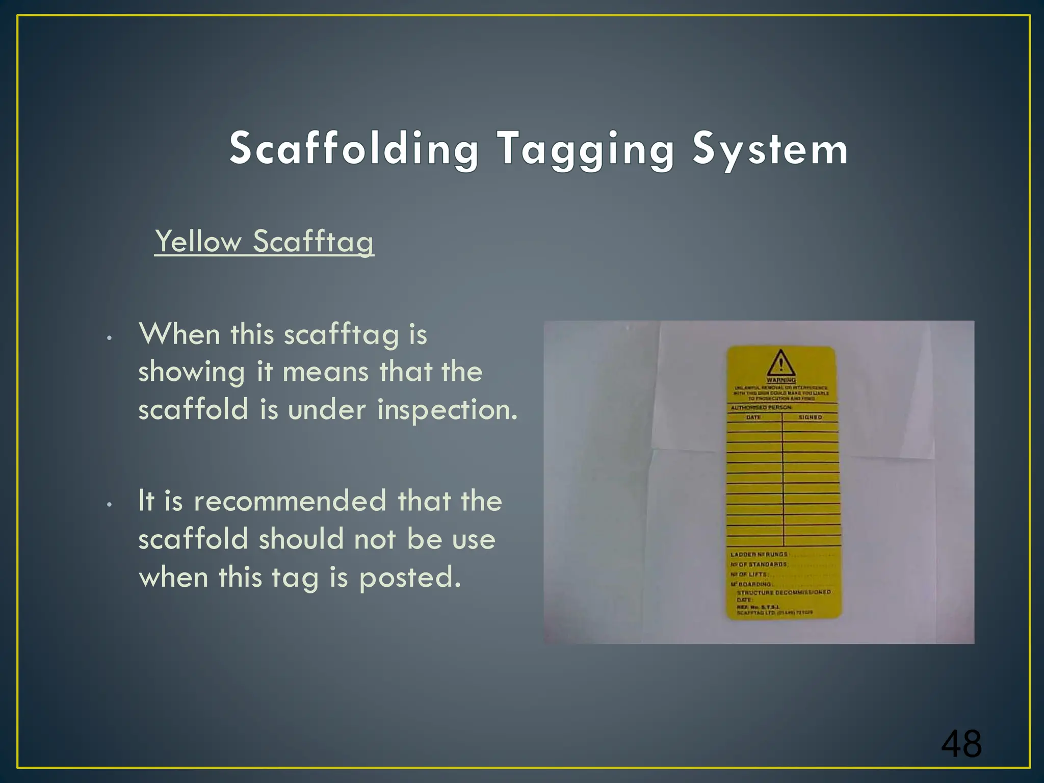 Yellow Scafftag
• When this scafftag is
showing it means that the
scaffold is under inspection.
• It is recommended that the
scaffold should not be use
when this tag is posted.
48
 
