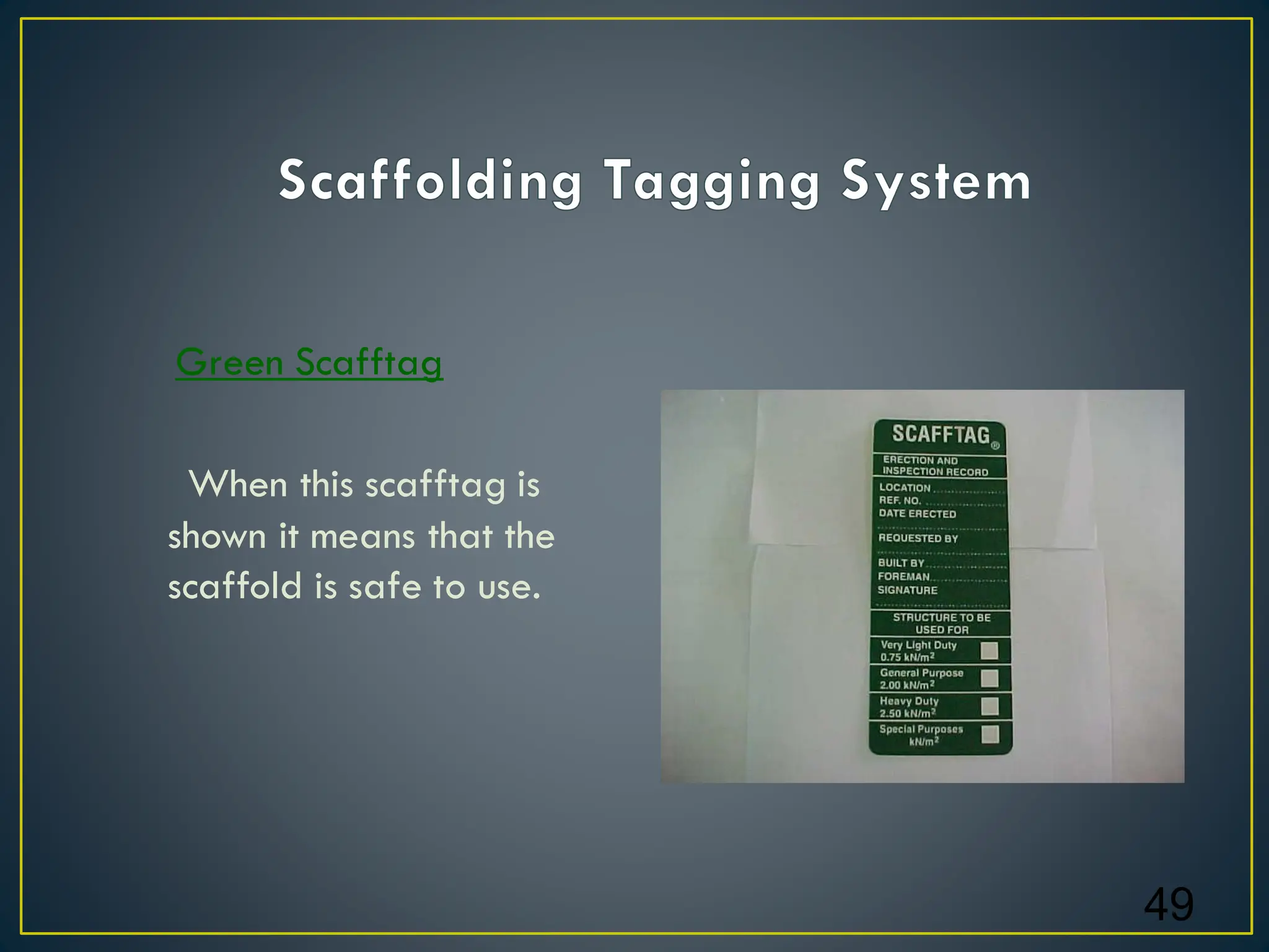 Green Scafftag
When this scafftag is
shown it means that the
scaffold is safe to use.
49
 