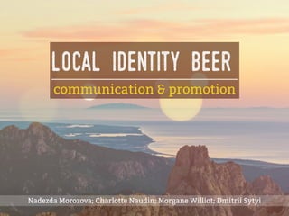 communication & promotion
local identity beer
Nadezda Morozova; Charlotte Naudin; Morgane Williot; Dmitrii Sytyi
 