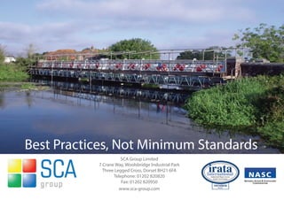 Best Practices, Not Minimum Standards
                     SCA Group Limited
           7 Crane Way, Woolsbridge Industrial Park
             Three Legged Cross, Dorset BH21 6FA
                  Telephone: 01202 820820
                      Fax: 01202 820950
                     www.sca-group.com
 