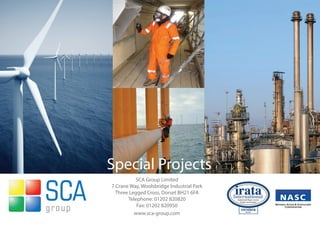 Special Projects
          SCA Group Limited
7 Crane Way, Woolsbridge Industrial Park
  Three Legged Cross, Dorset BH21 6FA
       Telephone: 01202 820820
           Fax: 01202 820950
          www.sca-group.com
 