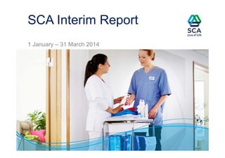 SCA Interim Report
1 January – 31 March 2014
 