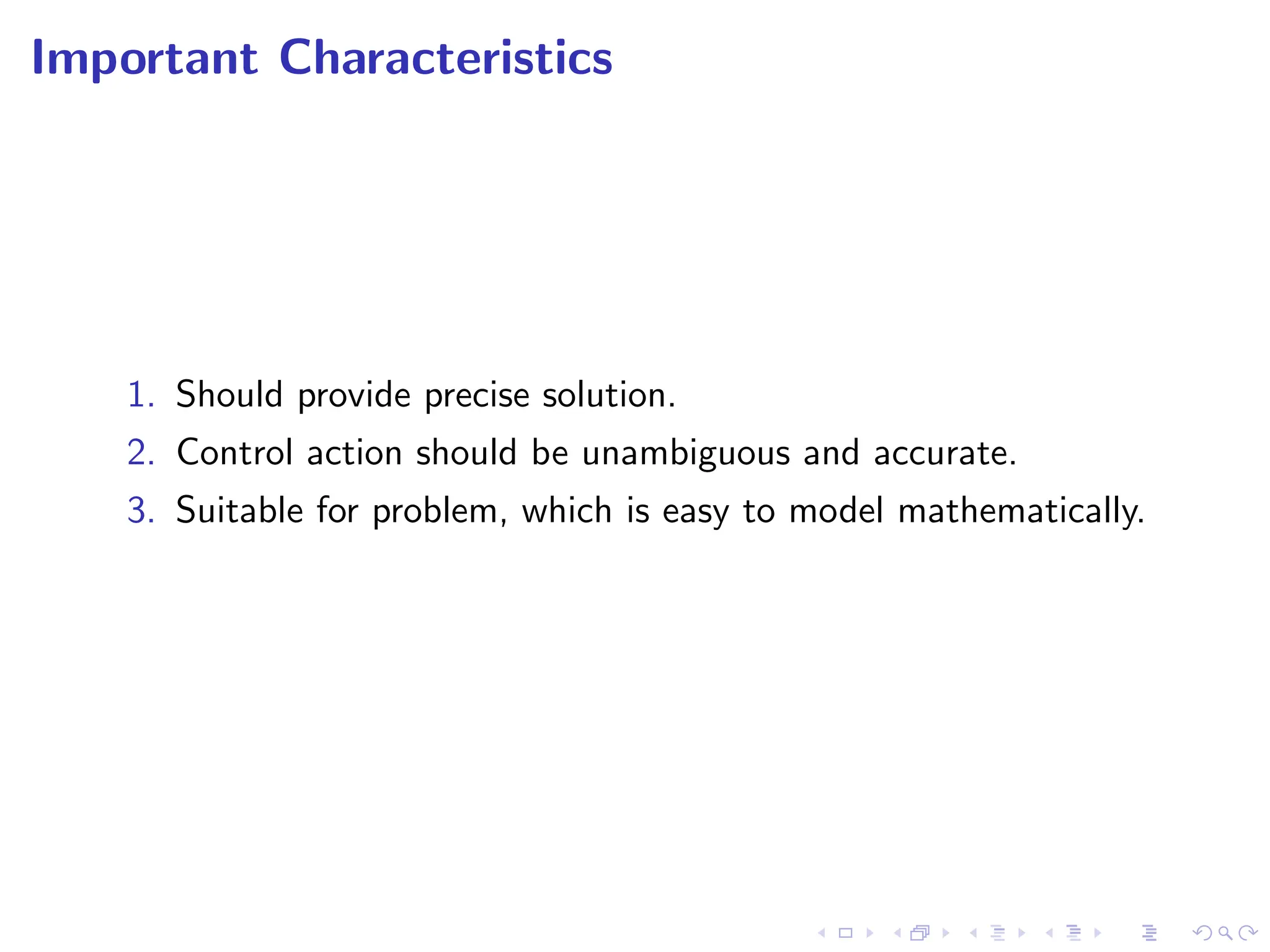 Important Characteristics
1. Should provide precise solution.
2. Control action should be unambiguous and accurate.
3. Suitable for problem, which is easy to model mathematically.
 
