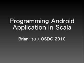 Programming Android
 Application in Scala
  BrianHsu / OSDC.2010
 