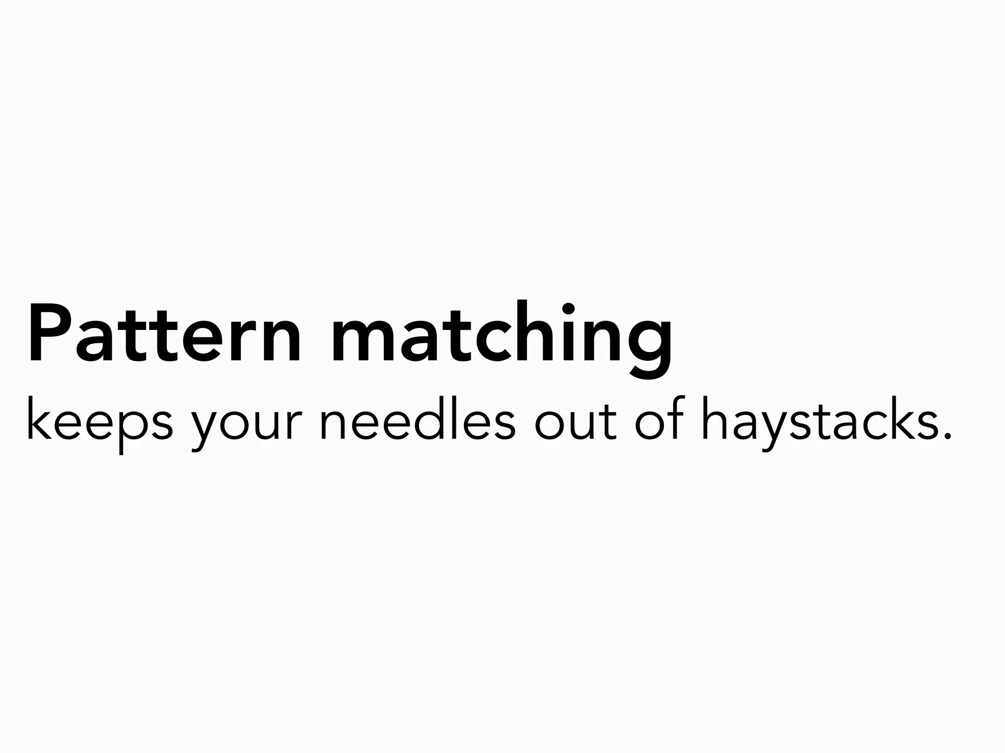 Pattern matching
keeps your needles out of haystacks.
 