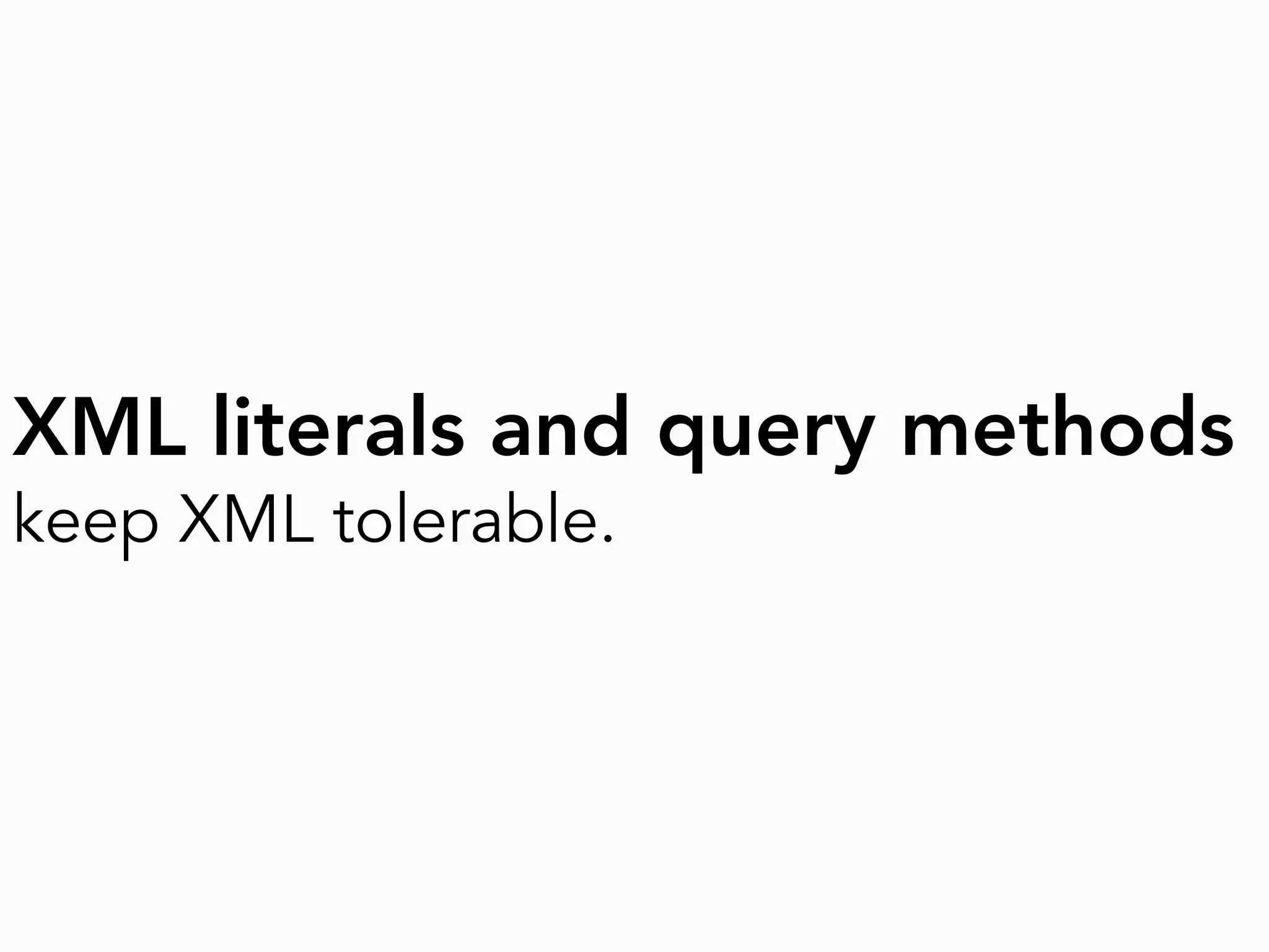XML literals and query methods
keep XML tolerable.
 