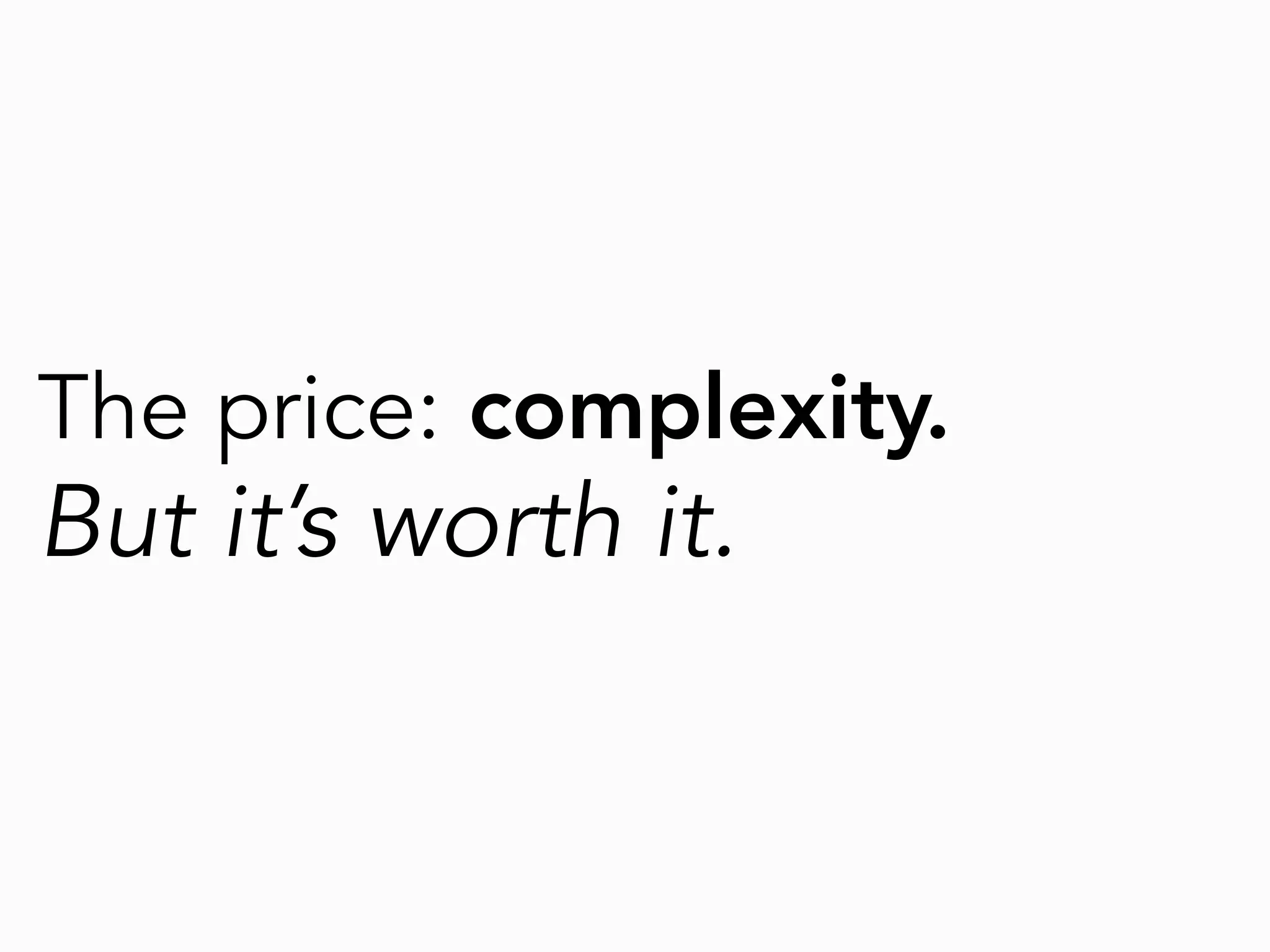 The price: complexity.
But it’s worth it.
 