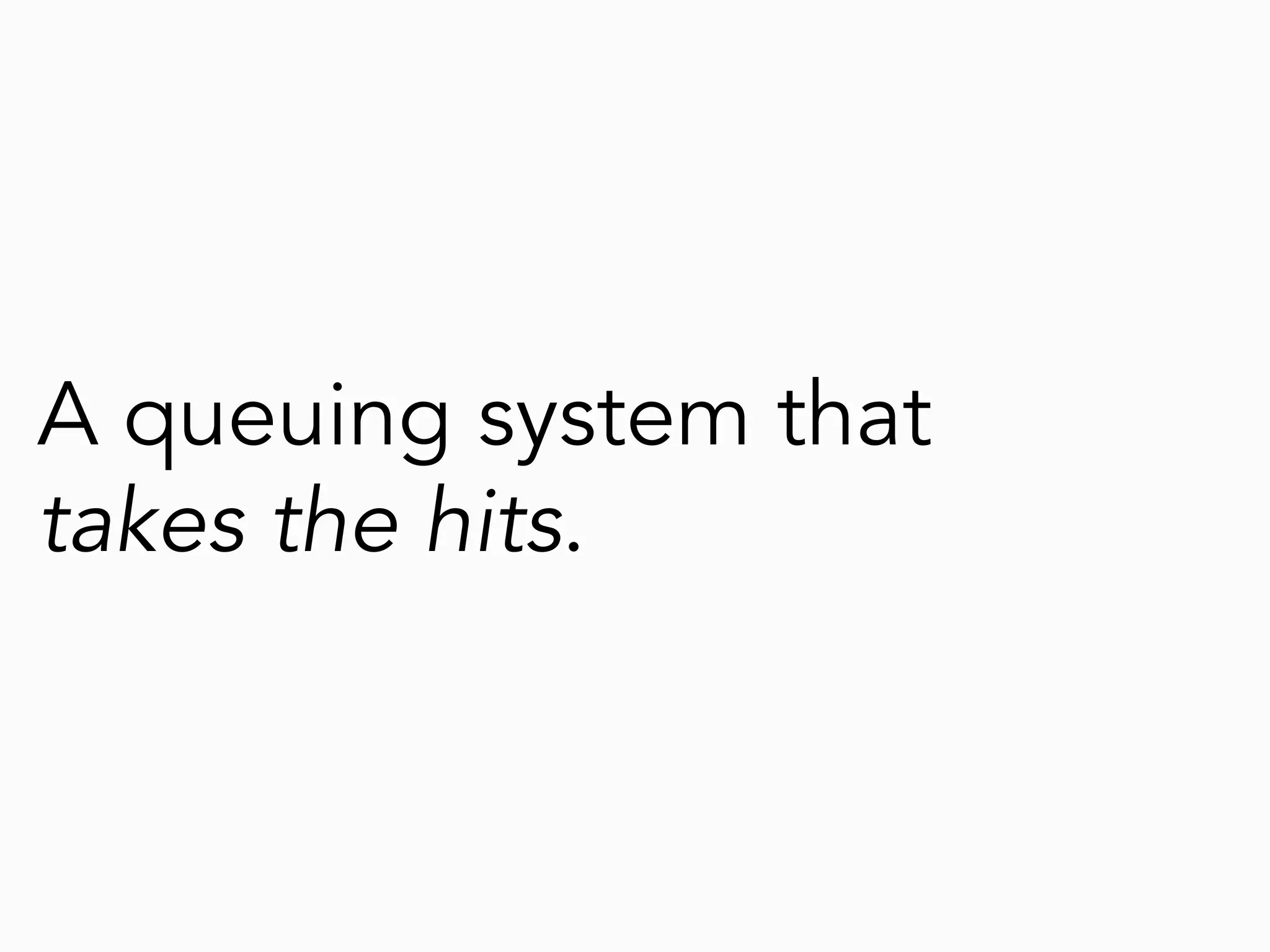 A queuing system that
takes the hits.
 