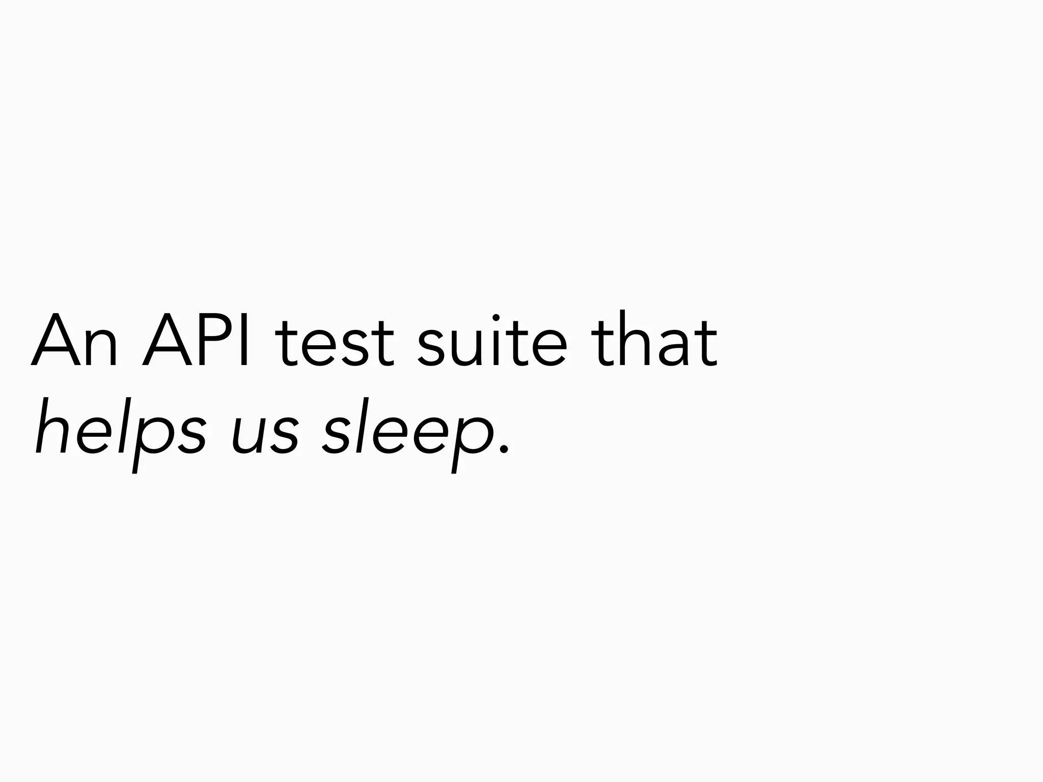 An API test suite that
helps us sleep.
 