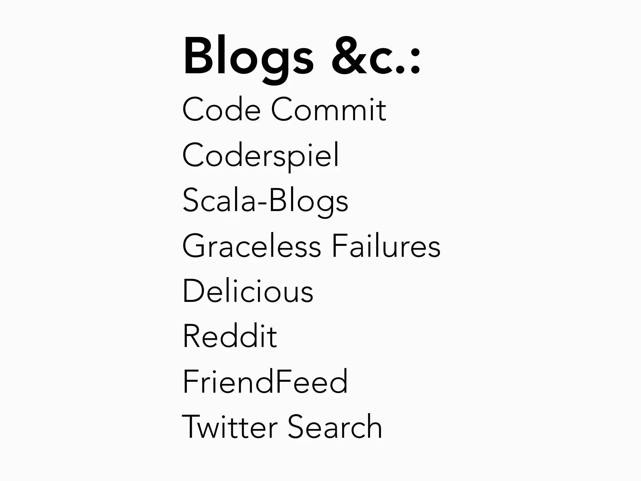 Blogs &c.:
Code Commit
Coderspiel
Scala-Blogs
Graceless Failures
Delicious
Reddit
FriendFeed
Twitter Search
 