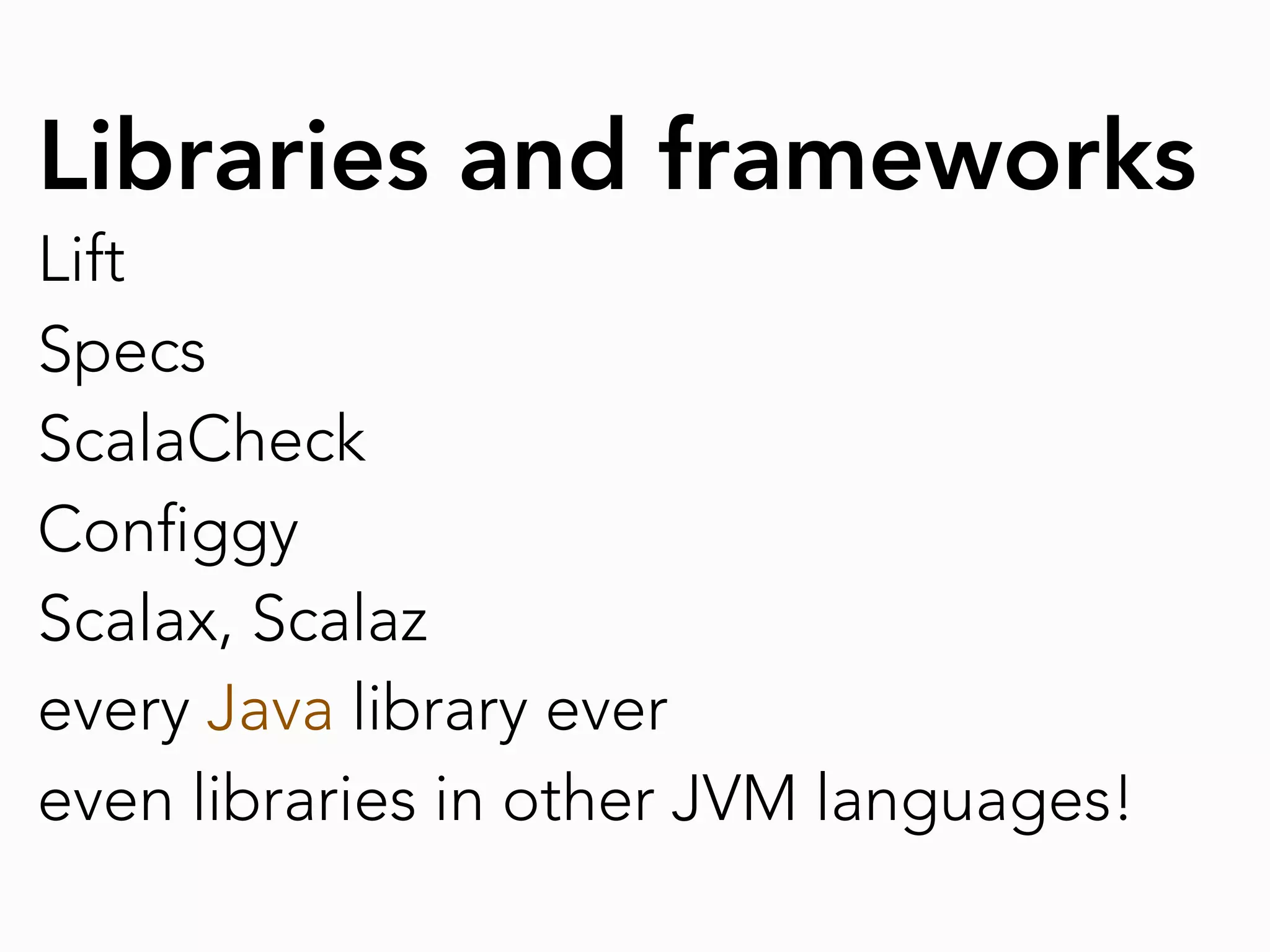 Libraries and frameworks
Lift
Specs
ScalaCheck
Con ggy
Scalax, Scalaz
every Java library ever
even libraries in other JVM languages!
 