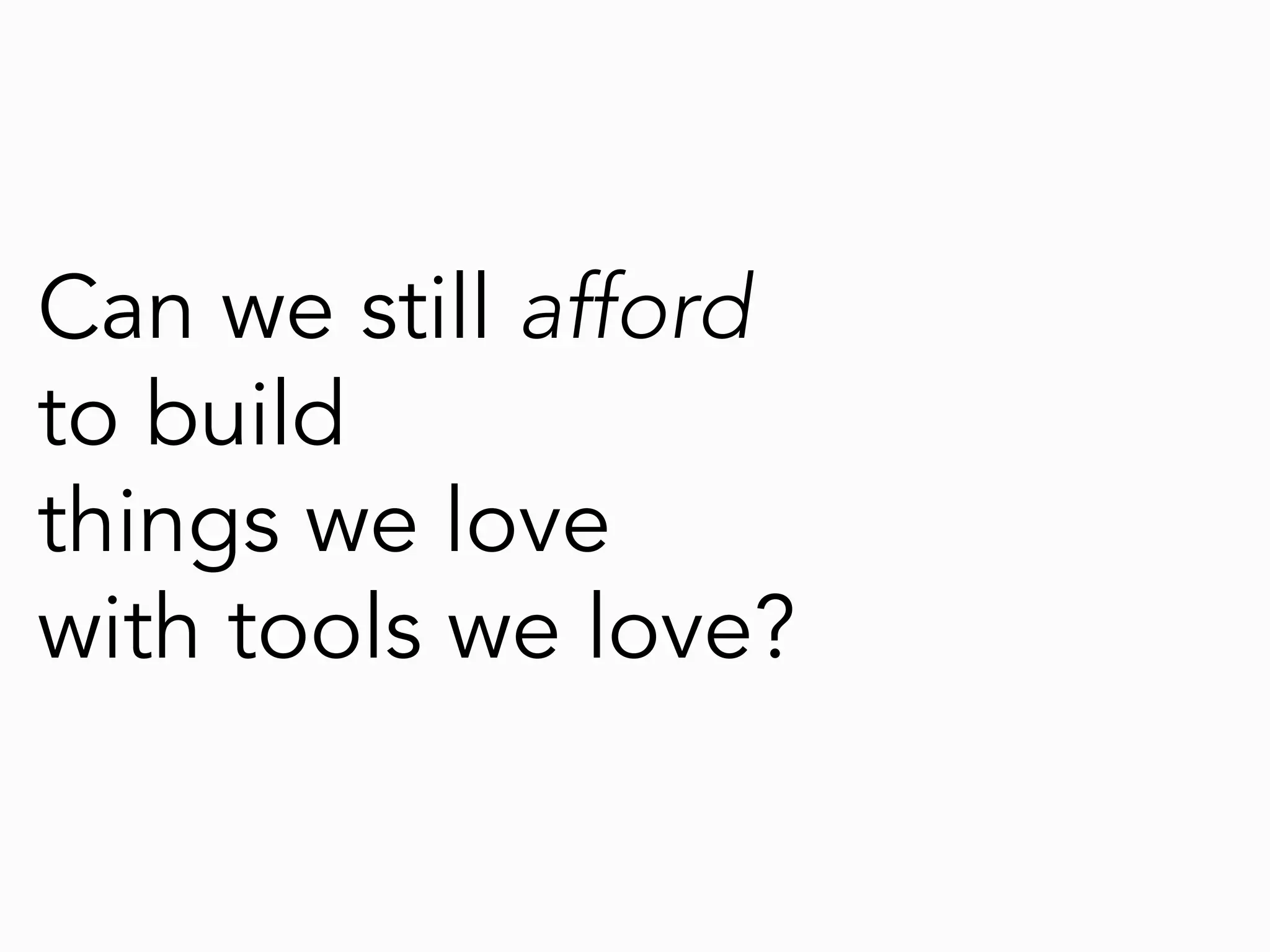 Can we still afford
to build
things we love
with tools we love?
 
