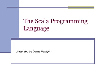 The Scala Programming Language presented by Donna Malayeri 