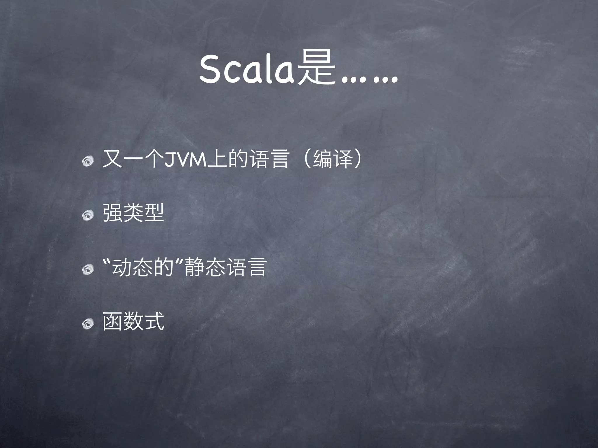 Scala是……

又一个JVM上的语言（编译）

强类型

“动态的”静态语言

函数式
 