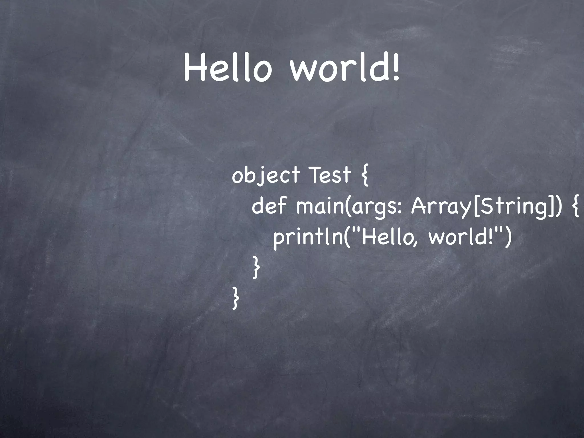 Hello world!

  object Test {
  ! def main(args: Array[String]) {
  ! ! println("Hello, world!")
  ! }
  }
 