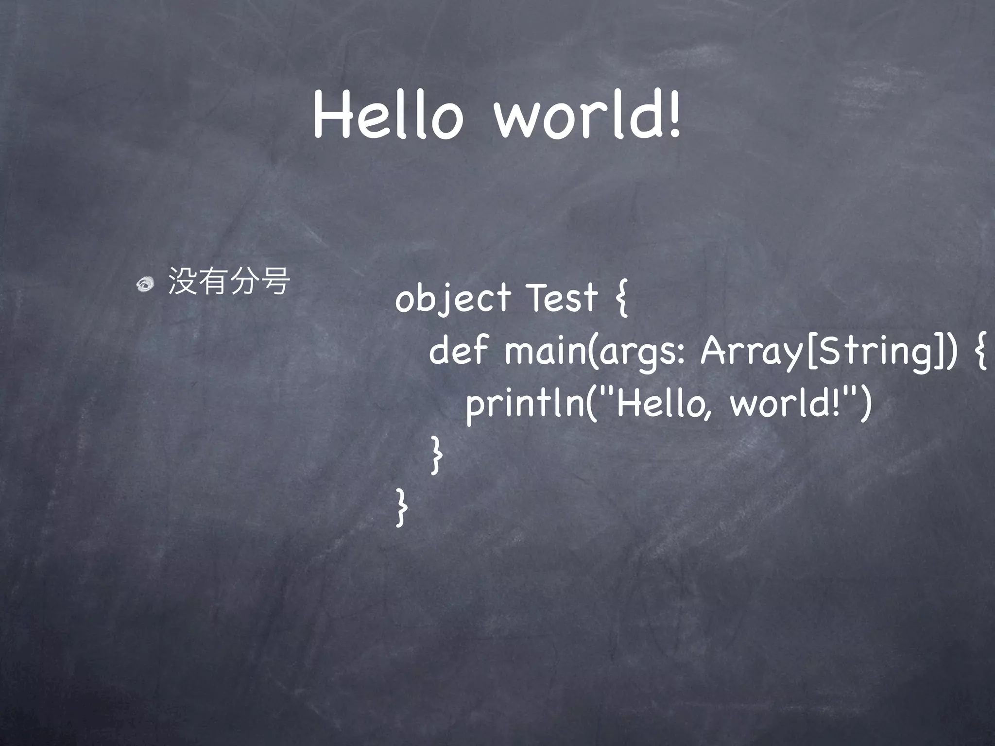 Hello world!

没有分号
         object Test {
         ! def main(args: Array[String]) {
         ! ! println("Hello, world!")
         ! }
         }
 