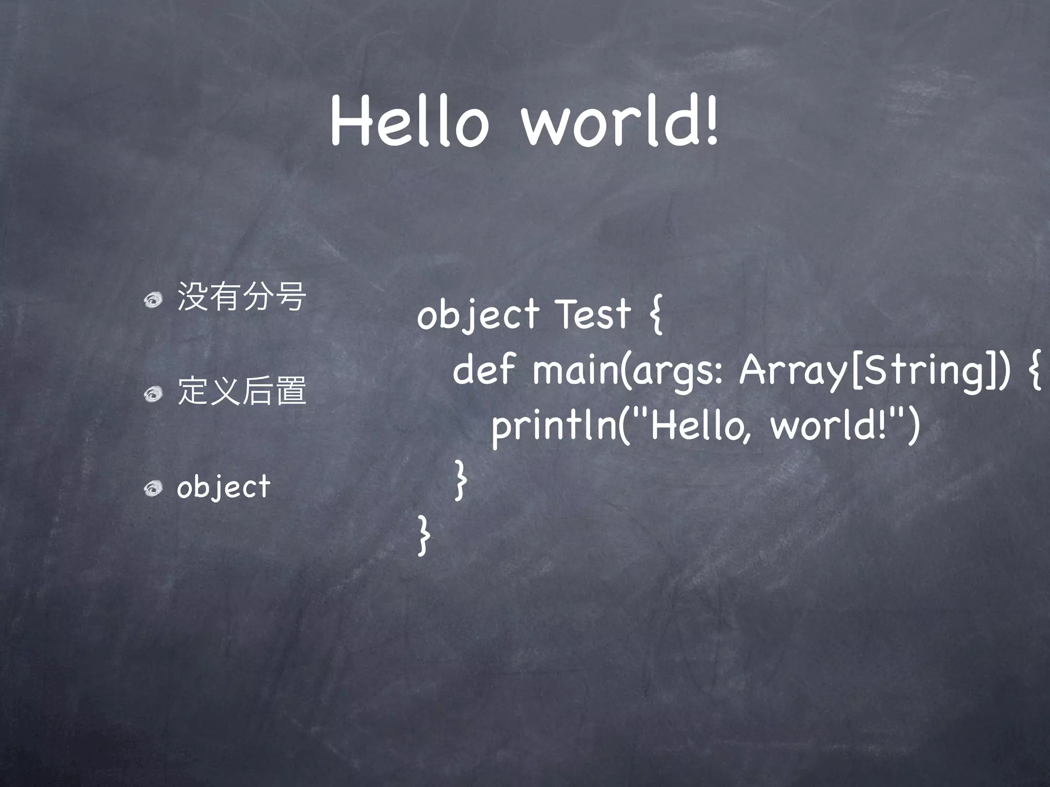 Hello world!

没有分号
           object Test {
定义后置
           ! def main(args: Array[String]) {
           ! ! println("Hello, world!")
object     ! }
           }
 