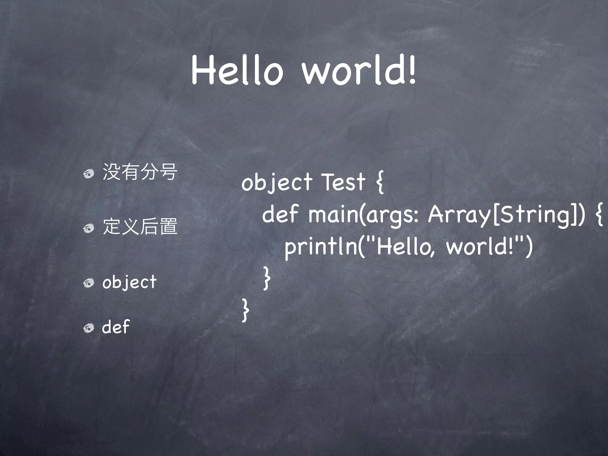 Hello world!

没有分号
           object Test {
定义后置
           ! def main(args: Array[String]) {
           ! ! println("Hello, world!")
object     ! }
           }
def
 