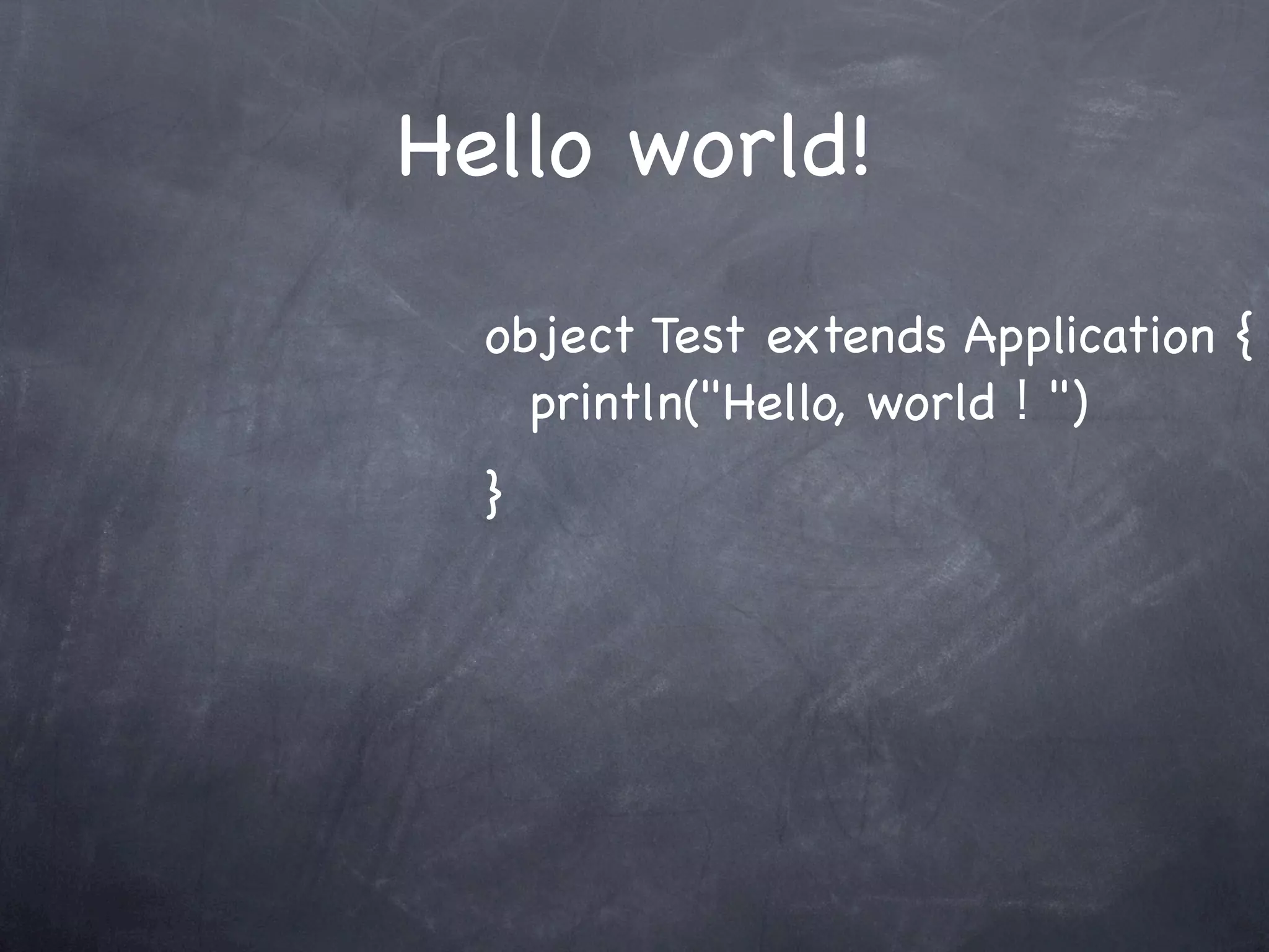 Hello world!
  object Test extends Application {
  ! println("Hello, world！")
  }
 