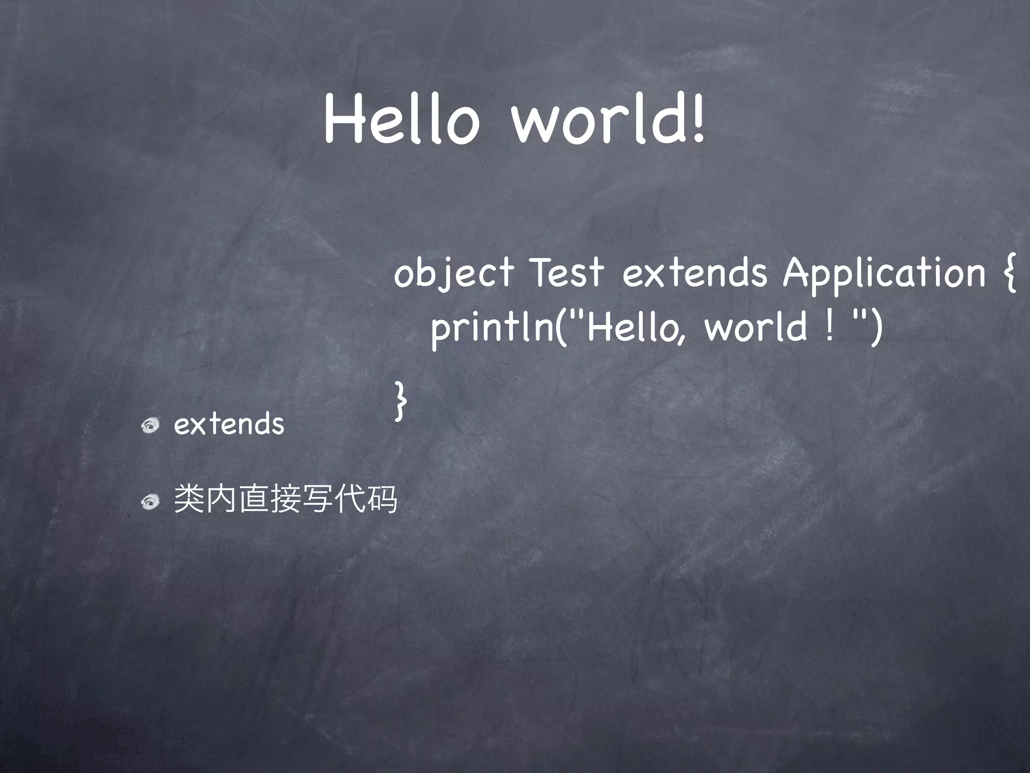Hello world!
            object Test extends Application {
            ! println("Hello, world！")

extends
            }

类内直接写代码
 