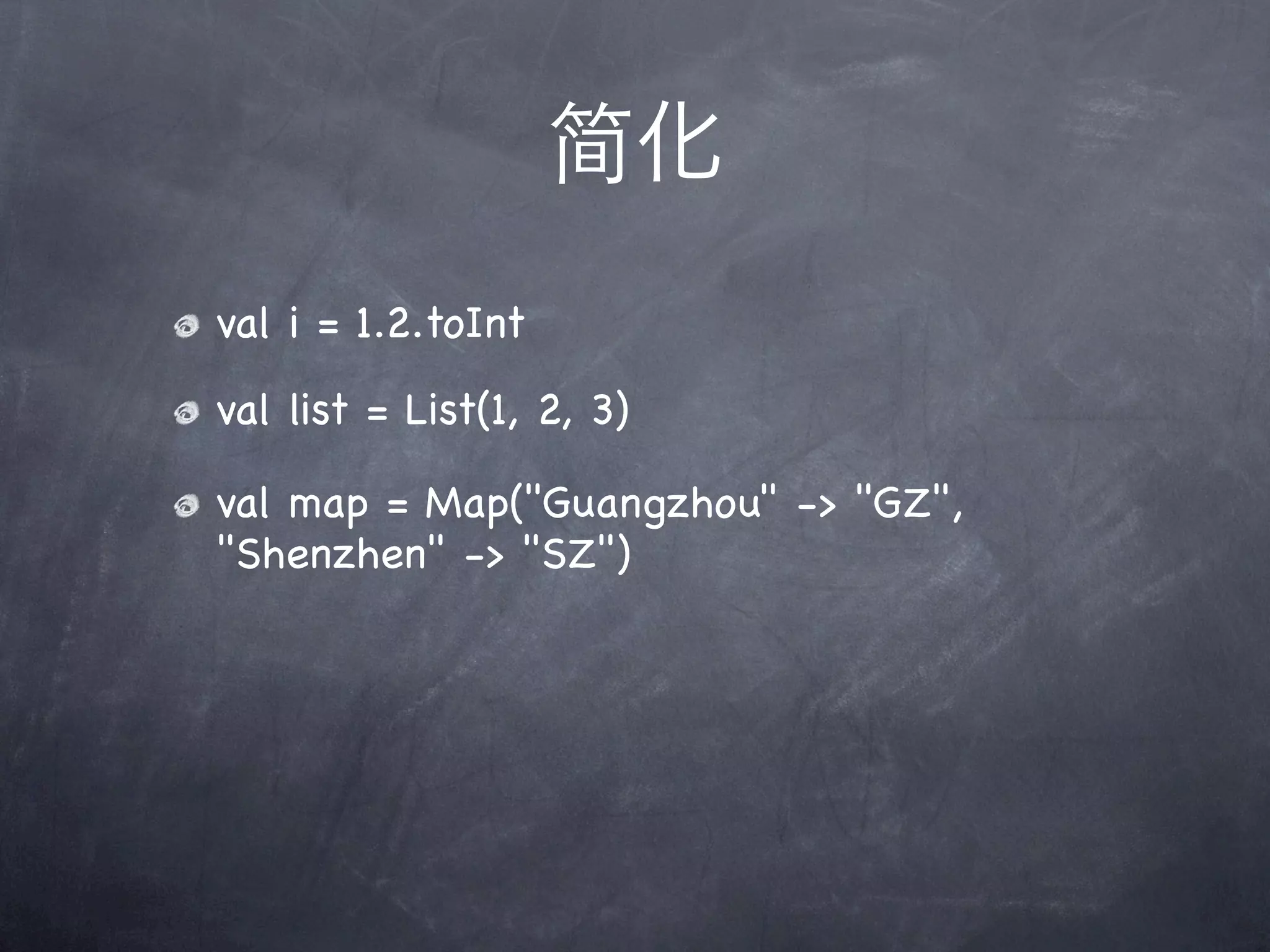 简化
val i = 1.2.toInt
val list = List(1, 2, 3)

val map = Map("Guangzhou" -> "GZ",
"Shenzhen" -> "SZ")
 