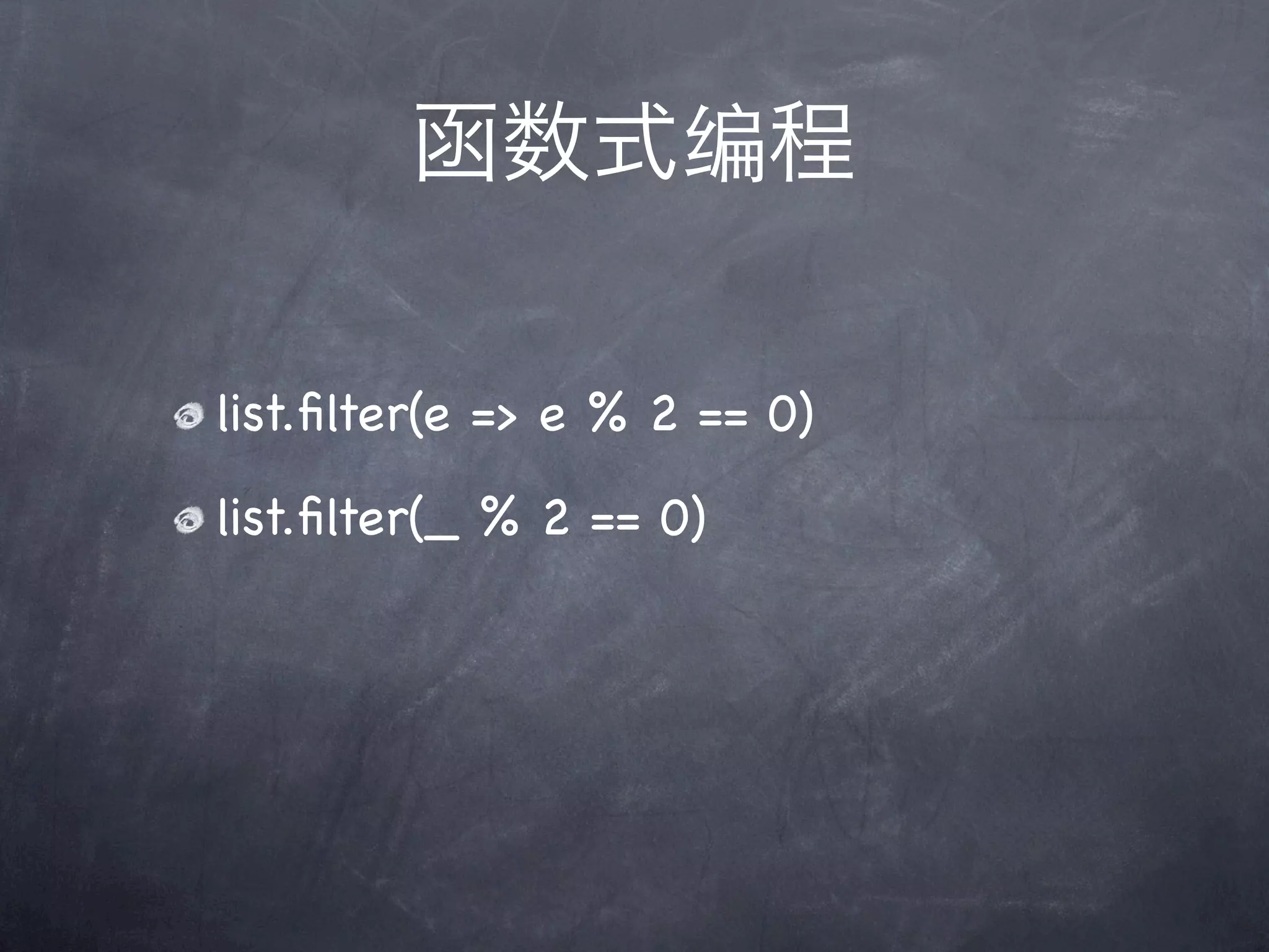 函数式编程

list.ﬁlter(e => e % 2 == 0)

list.ﬁlter(_ % 2 == 0)
 