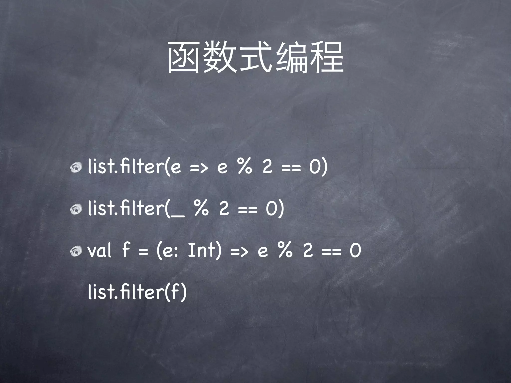 函数式编程

list.ﬁlter(e => e % 2 == 0)

list.ﬁlter(_ % 2 == 0)

val f = (e: Int) => e % 2 == 0

list.ﬁlter(f)
 