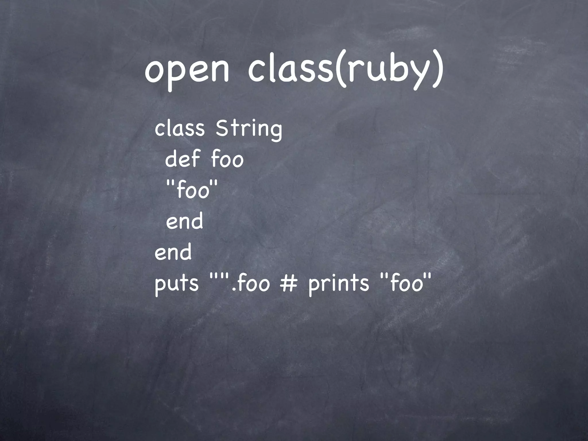 open class(ruby)
class String
 def foo
 "foo"
 end
end
puts "".foo # prints "foo"
 