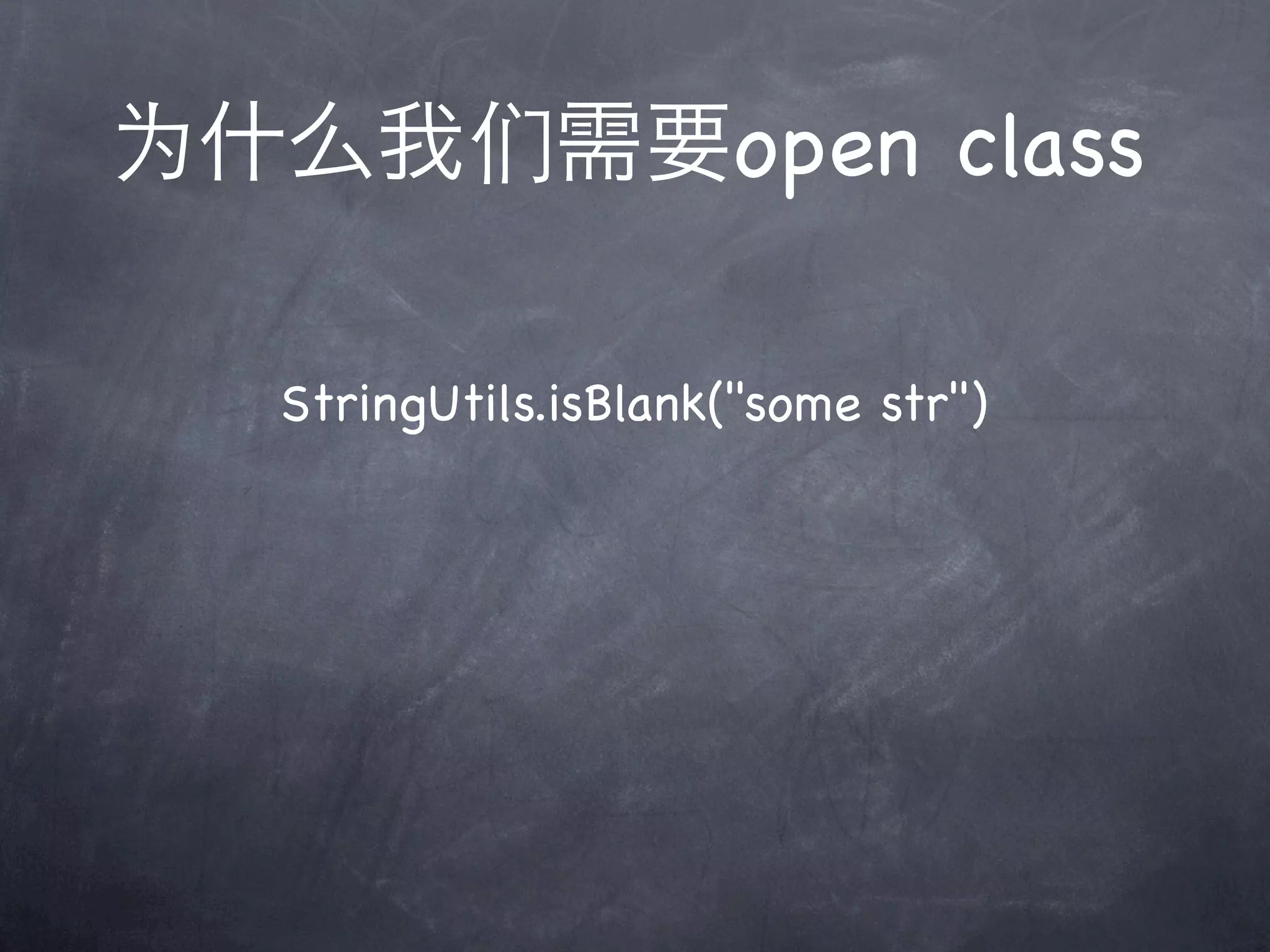 为什么我们需要open class

  StringUtils.isBlank("some str")
 