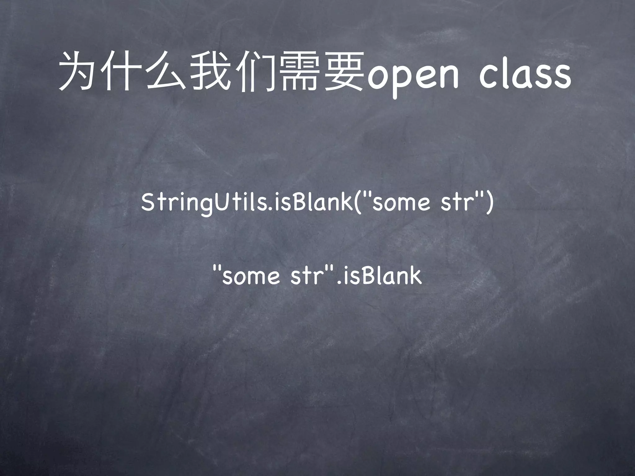 为什么我们需要open class

  StringUtils.isBlank("some str")

        "some str".isBlank
 