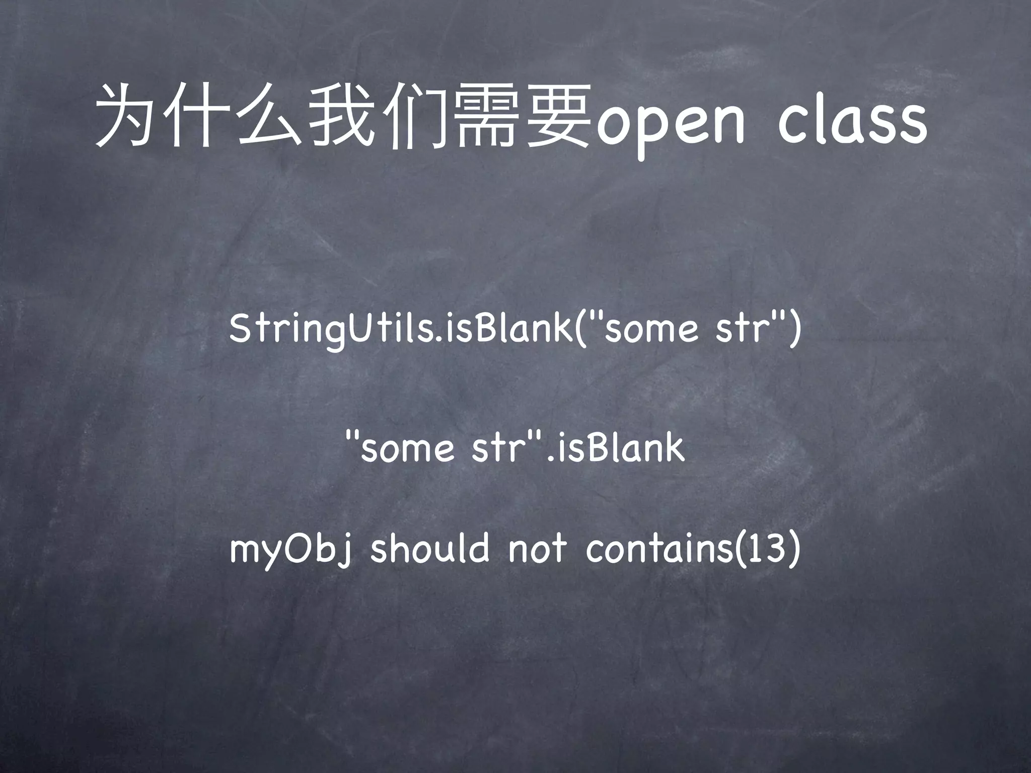 为什么我们需要open class

  StringUtils.isBlank("some str")

        "some str".isBlank

  myObj should not contains(13)
 
