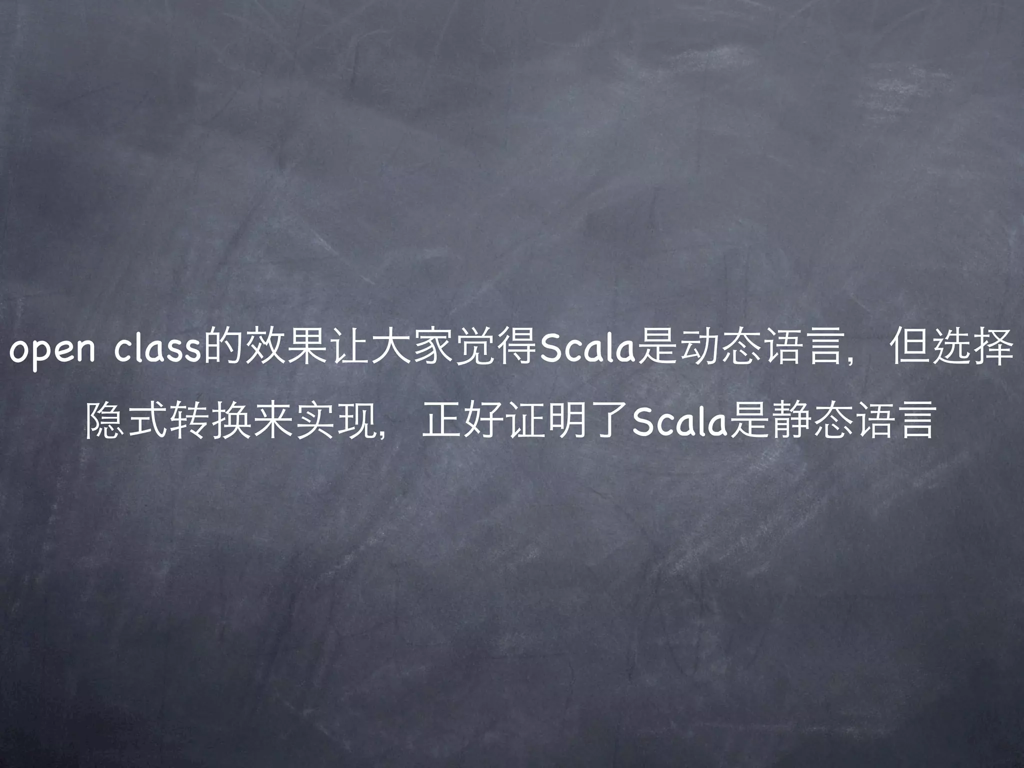 open class的效果让大家觉得Scala是动态语言，但选择
  隐式转换来实现，正好证明了Scala是静态语言
 