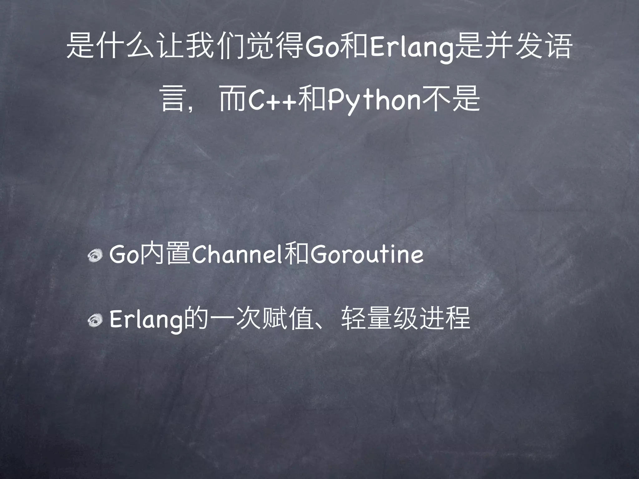 是什么让我们觉得Go和Erlang是并发语
    言，而C++和Python不是




 Go内置Channel和Goroutine

 Erlang的一次赋值、轻量级进程
 