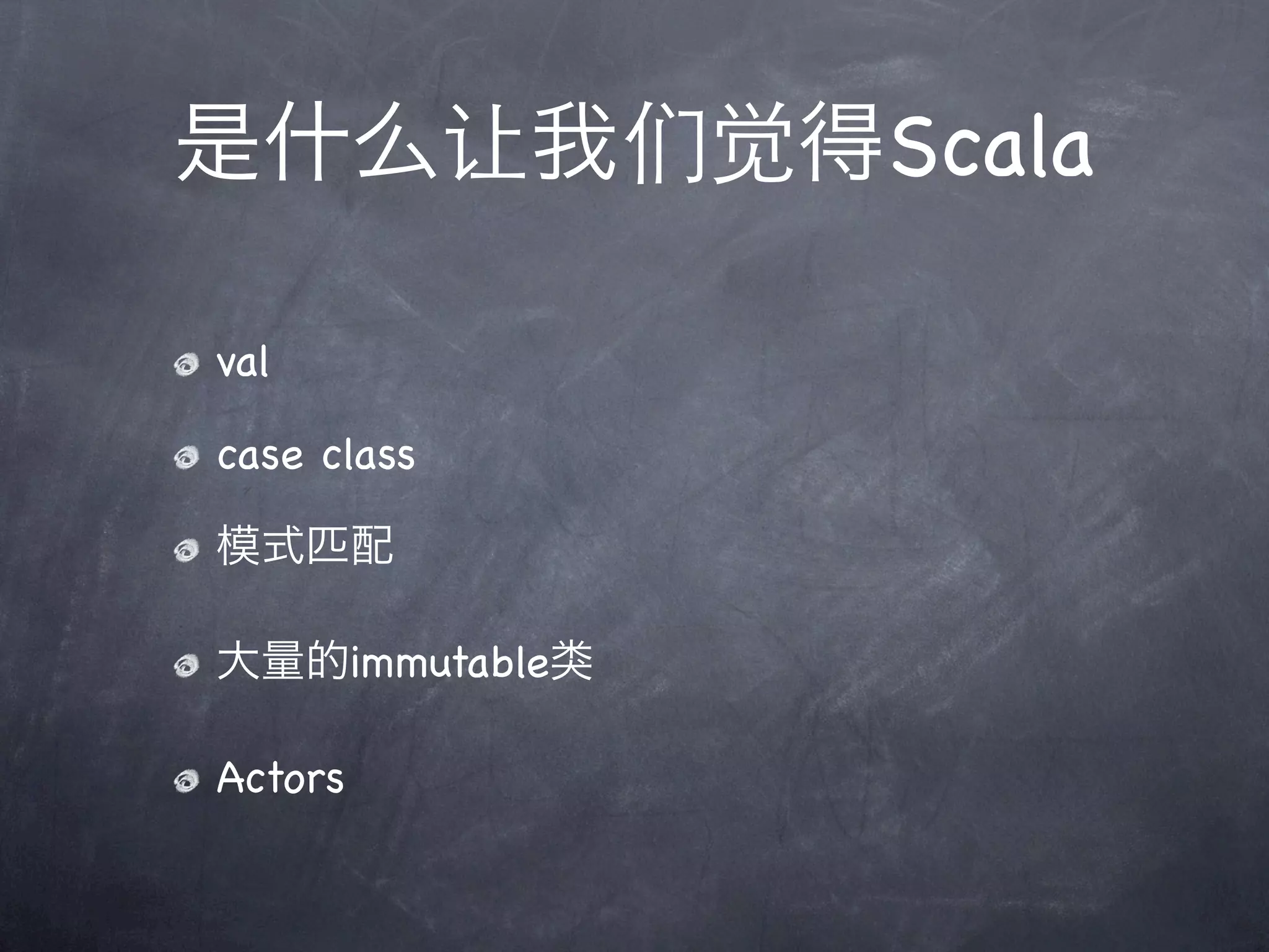 是什么让我们觉得Scala

val

case class

模式匹配

大量的immutable类

Actors
 
