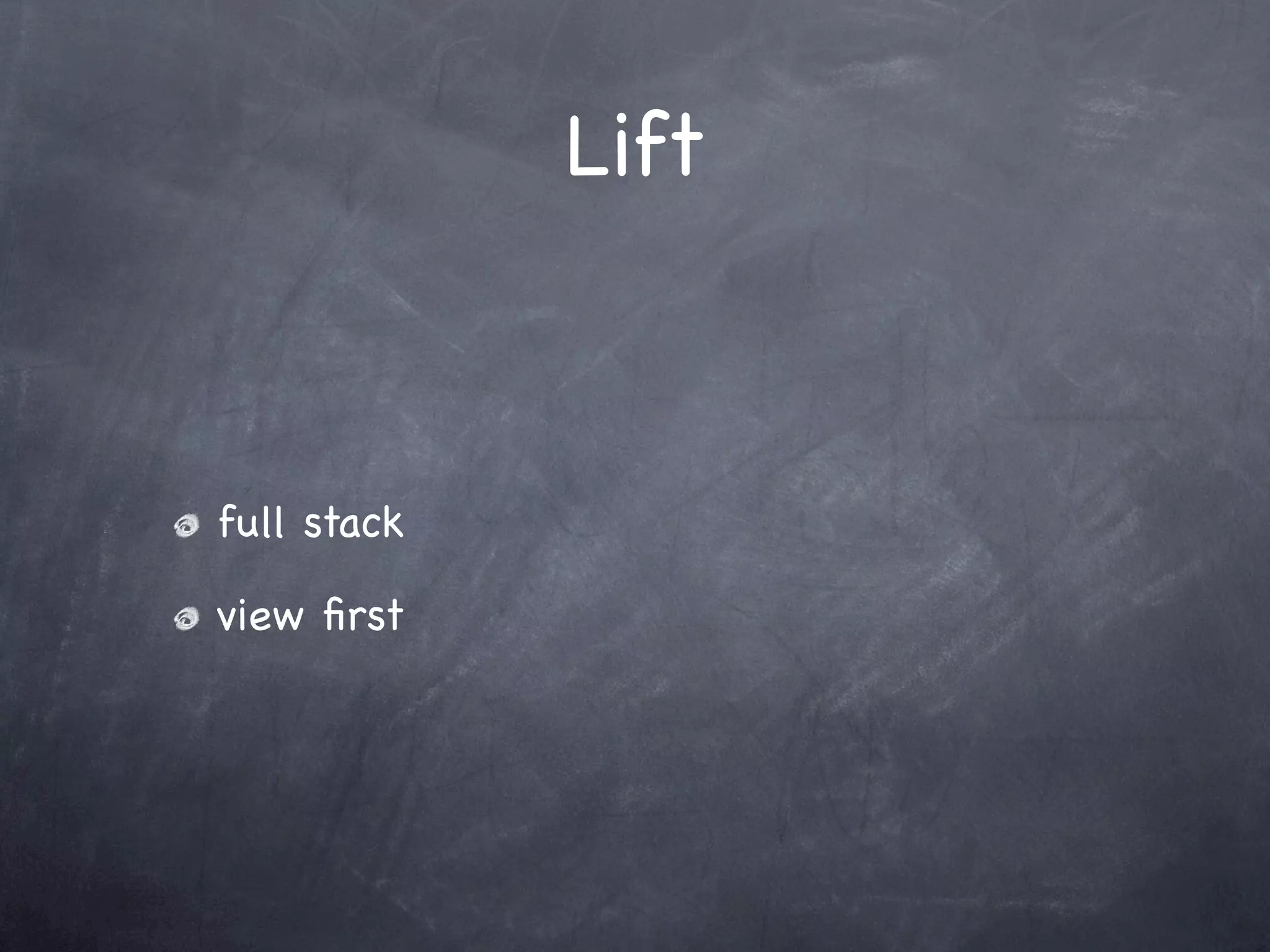 Lift



full stack

view ﬁrst
 