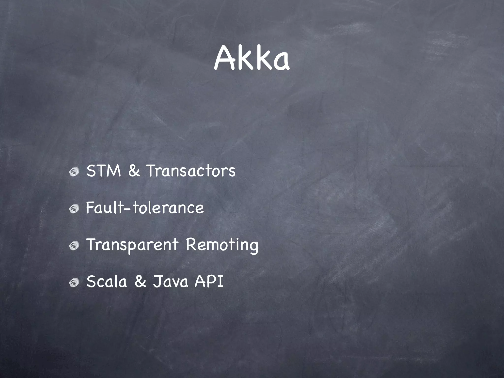 Akka


STM & Transactors

Fault-tolerance

Transparent Remoting

Scala & Java API
 