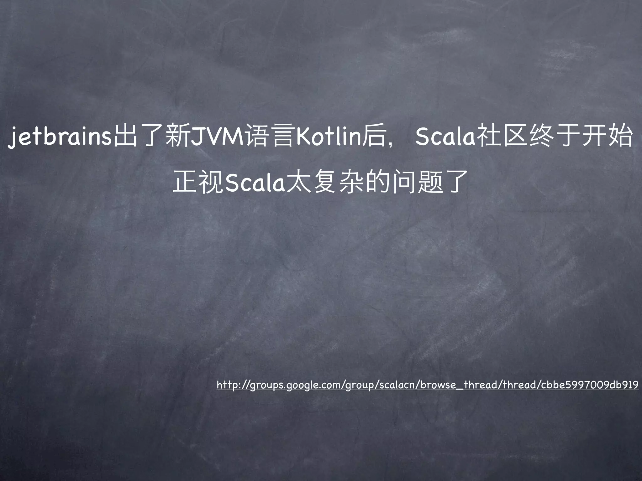 jetbrains出了新JVM语言Kotlin后，Scala社区终于                                                始
         正视Scala太                杂的问题了




            http://groups.google.com/group/scalacn/browse_thread/thread/cbbe5997009db919
 