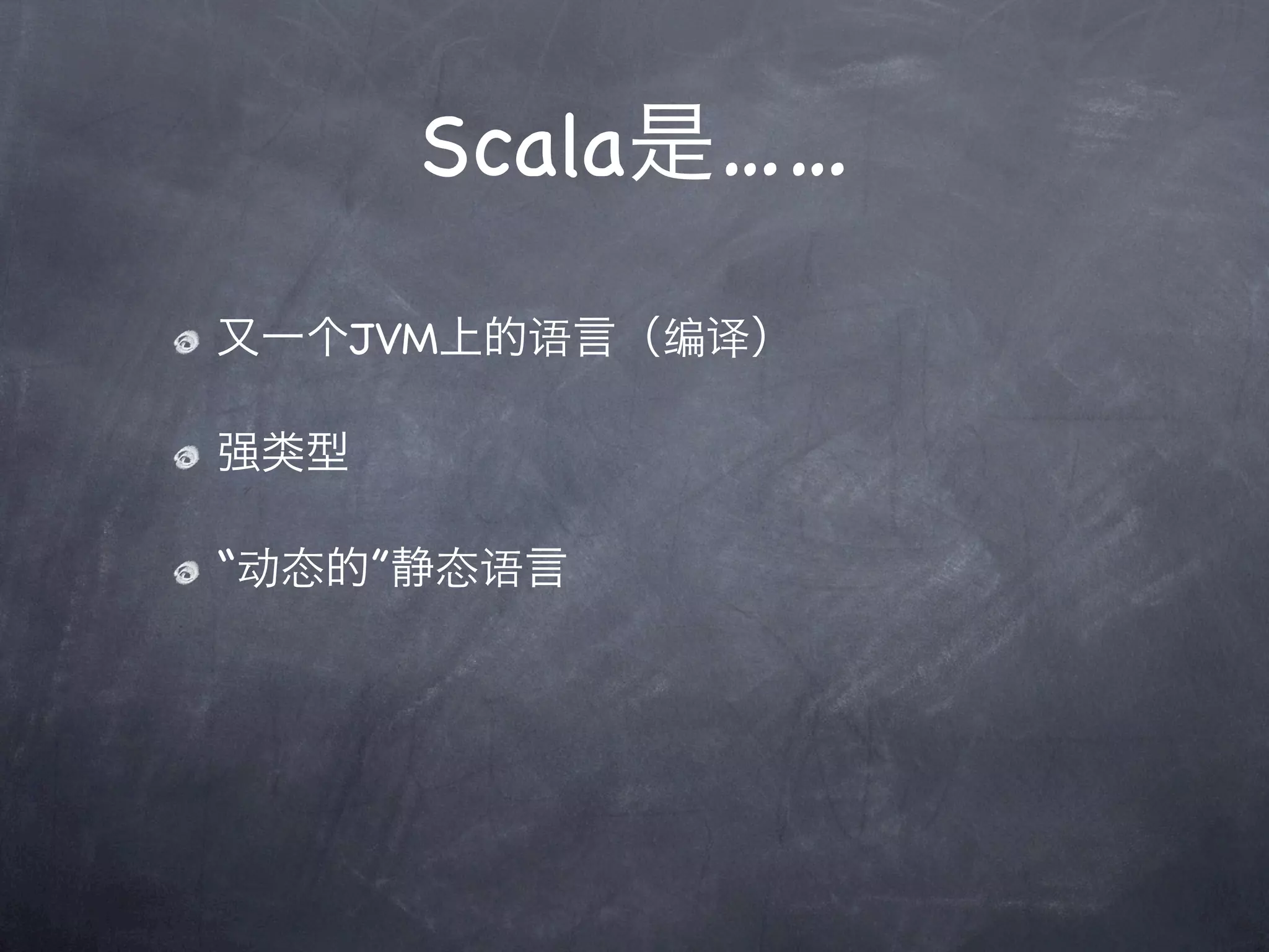 Scala是……

又一个JVM上的语言（编译）

强类型

“动态的”静态语言
 