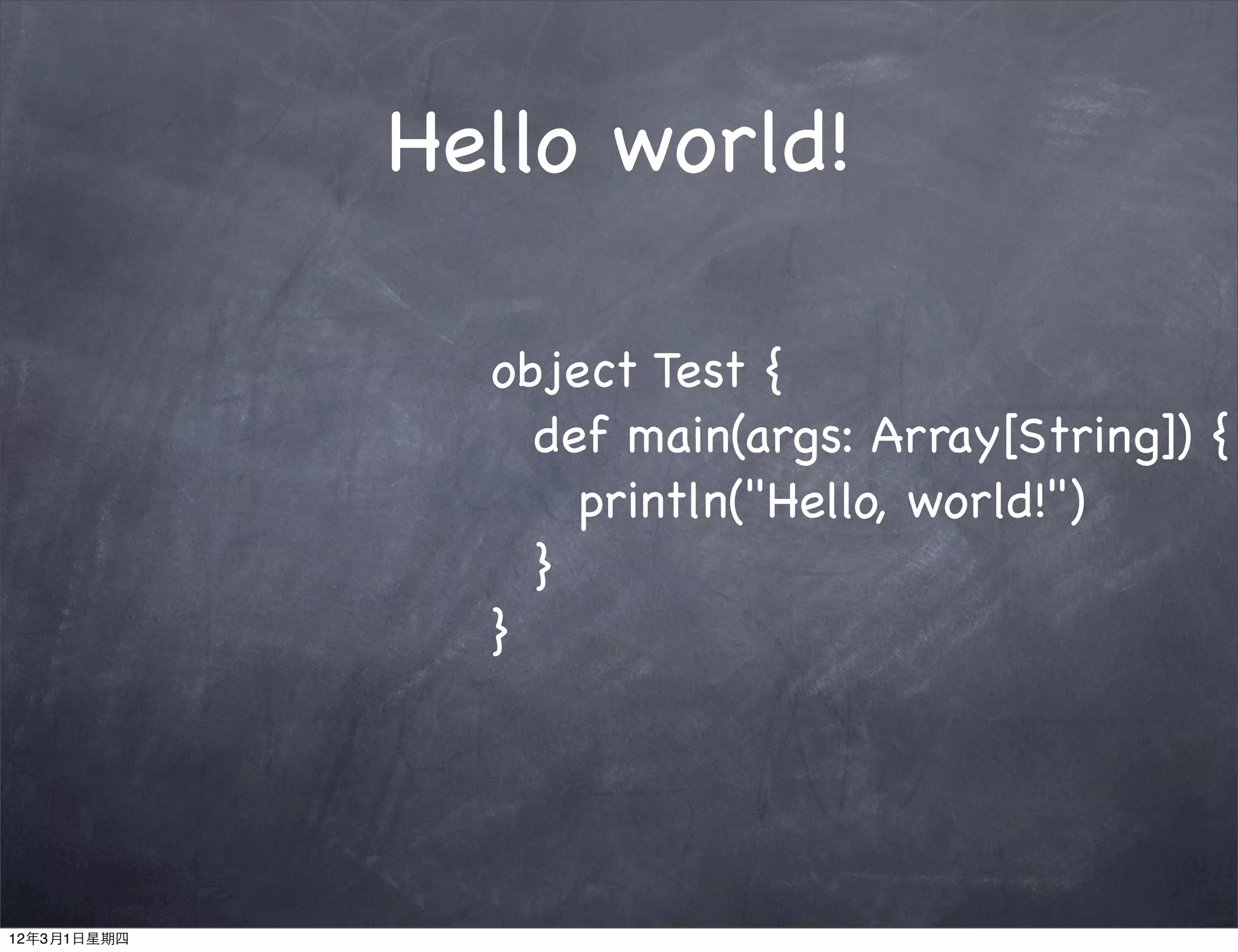 Hello world!

               object Test {
               ! def main(args: Array[String]) {
               ! ! println("Hello, world!")
               ! }
               }




12年3月1日星期四
 
