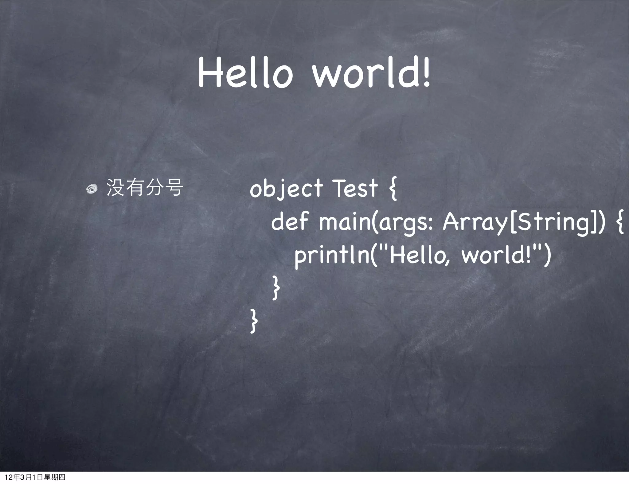 Hello world!

             没有分号     object Test {
                      ! def main(args: Array[String]) {
                      ! ! println("Hello, world!")
                      ! }
                      }




12年3月1日星期四
 