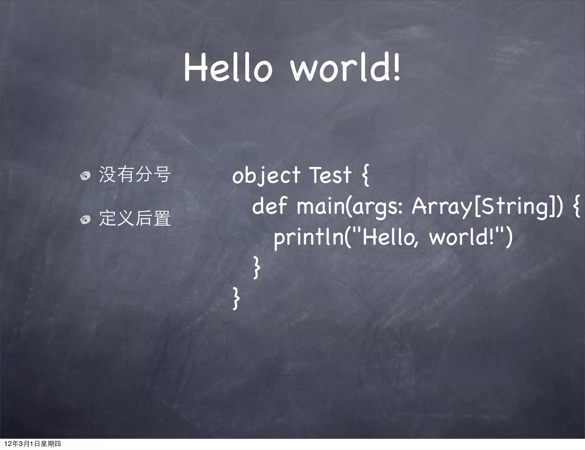 Hello world!

             没有分号     object Test {
             定义后置
                      ! def main(args: Array[String]) {
                      ! ! println("Hello, world!")
                      ! }
                      }




12年3月1日星期四
 
