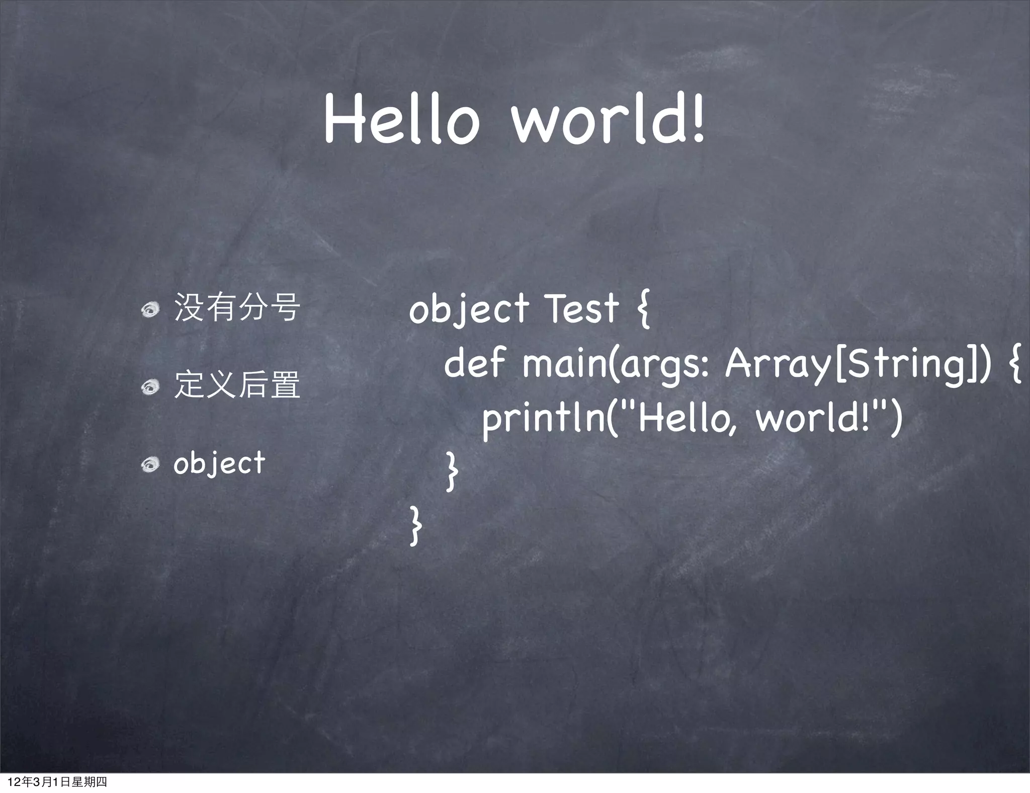 Hello world!

             没有分号       object Test {
             定义后置
                        ! def main(args: Array[String]) {
                        ! ! println("Hello, world!")
             object     ! }
                        }




12年3月1日星期四
 